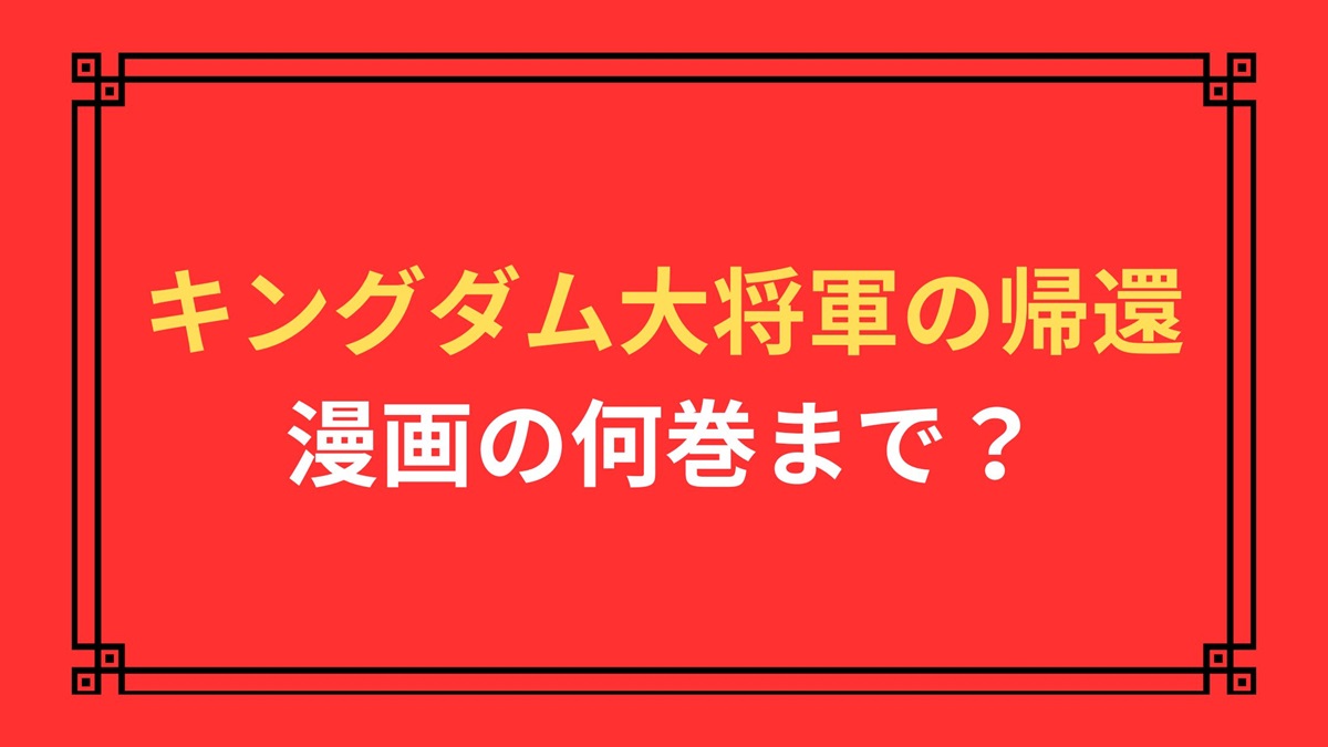 キングダム大将軍の帰還漫画の何巻まで