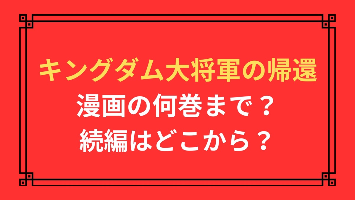 キングダム大将軍の帰還は漫画の何巻まで？続編はどこから？