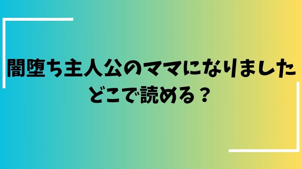 闇落ち主人公のママになりましたどこで読める？