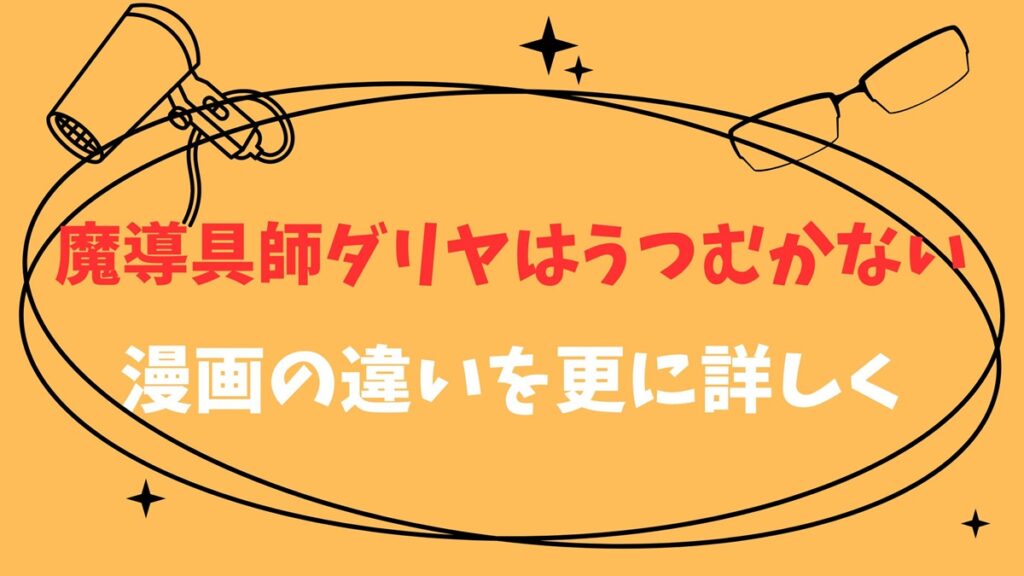 魔道具師ダリアはうつむかない漫画の違いを更に詳しく